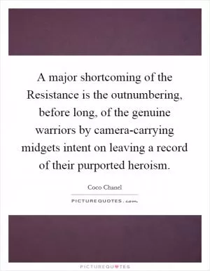 A major shortcoming of the Resistance is the outnumbering, before long, of the genuine warriors by camera-carrying midgets intent on leaving a record of their purported heroism Picture Quote #1