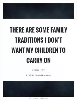 There are some family traditions I don’t want my children to carry on Picture Quote #1