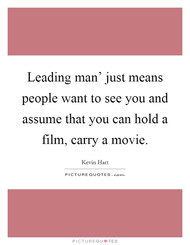 Leading man' just means people want to see you and assume that you can hold a film, carry a movie. Picture Quote #1