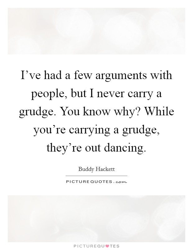 I've had a few arguments with people, but I never carry a grudge. You know why? While you're carrying a grudge, they're out dancing. Picture Quote #1
