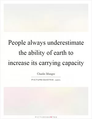 People always underestimate the ability of earth to increase its carrying capacity Picture Quote #1