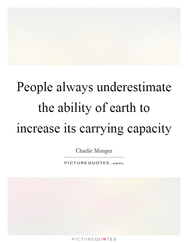 People always underestimate the ability of earth to increase its carrying capacity Picture Quote #1