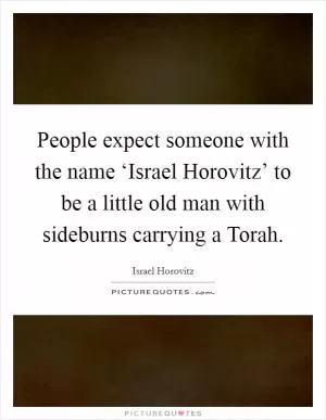 People expect someone with the name ‘Israel Horovitz’ to be a little old man with sideburns carrying a Torah Picture Quote #1