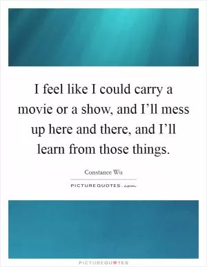 I feel like I could carry a movie or a show, and I’ll mess up here and there, and I’ll learn from those things Picture Quote #1