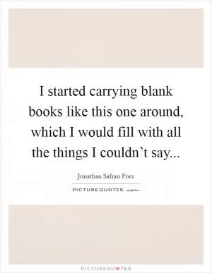 I started carrying blank books like this one around, which I would fill with all the things I couldn’t say Picture Quote #1