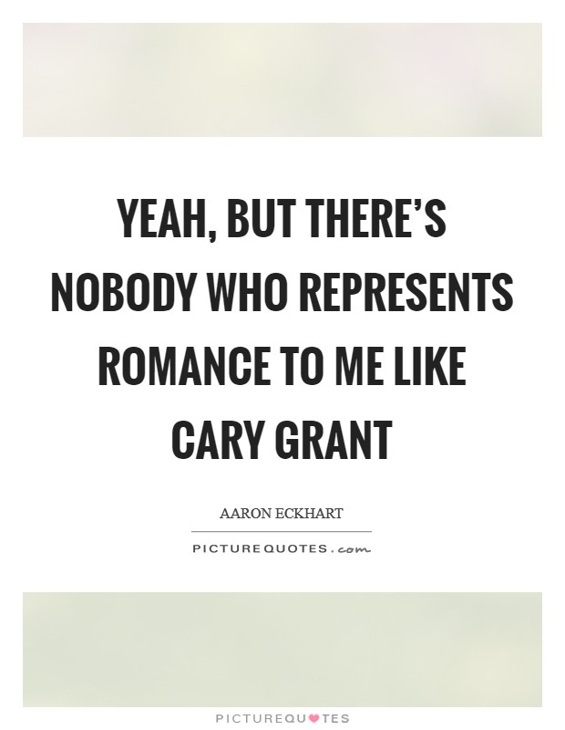 Yeah, but there's nobody who represents romance to me like Cary Grant Picture Quote #1