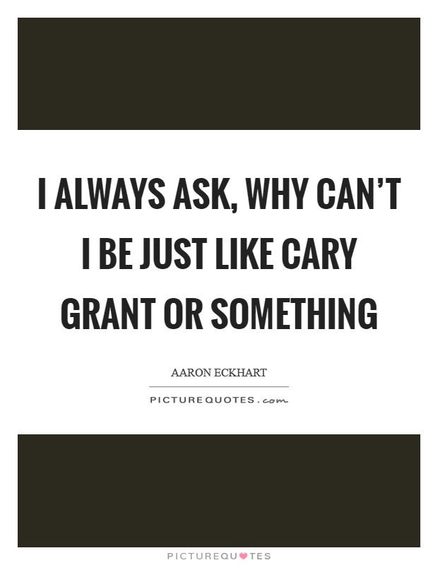I always ask, why can't I be just like Cary Grant or something Picture Quote #1