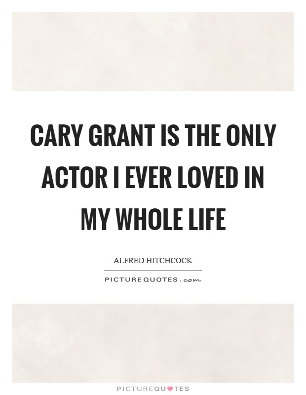 Cary Grant is the only actor I ever loved in my whole life Picture Quote #1