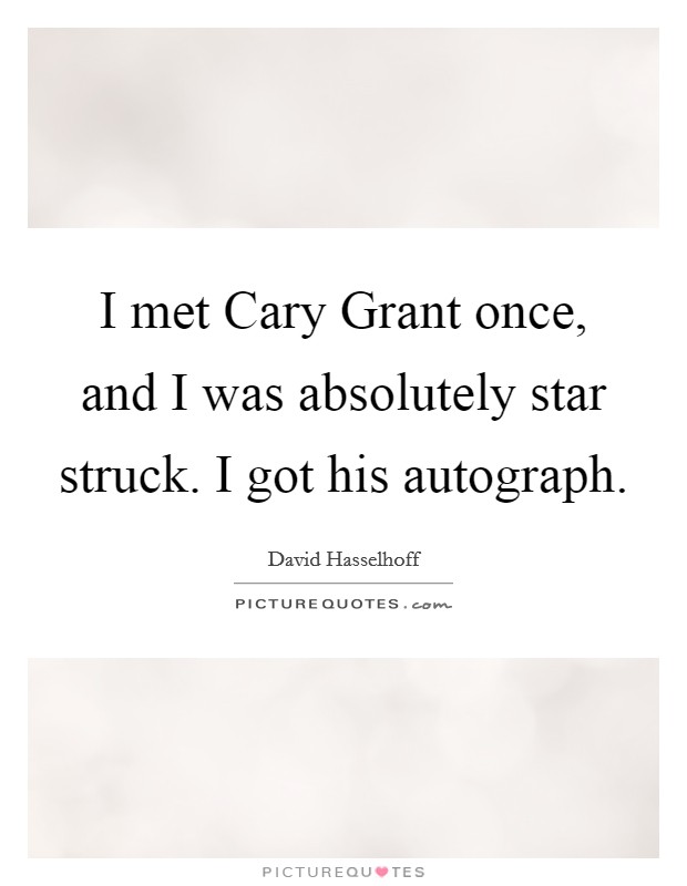I met Cary Grant once, and I was absolutely star struck. I got his autograph. Picture Quote #1