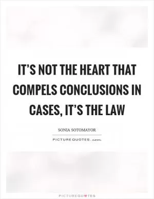 It’s not the heart that compels conclusions in cases, it’s the law Picture Quote #1