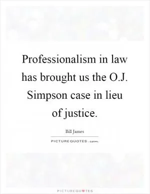 Professionalism in law has brought us the O.J. Simpson case in lieu of justice Picture Quote #1