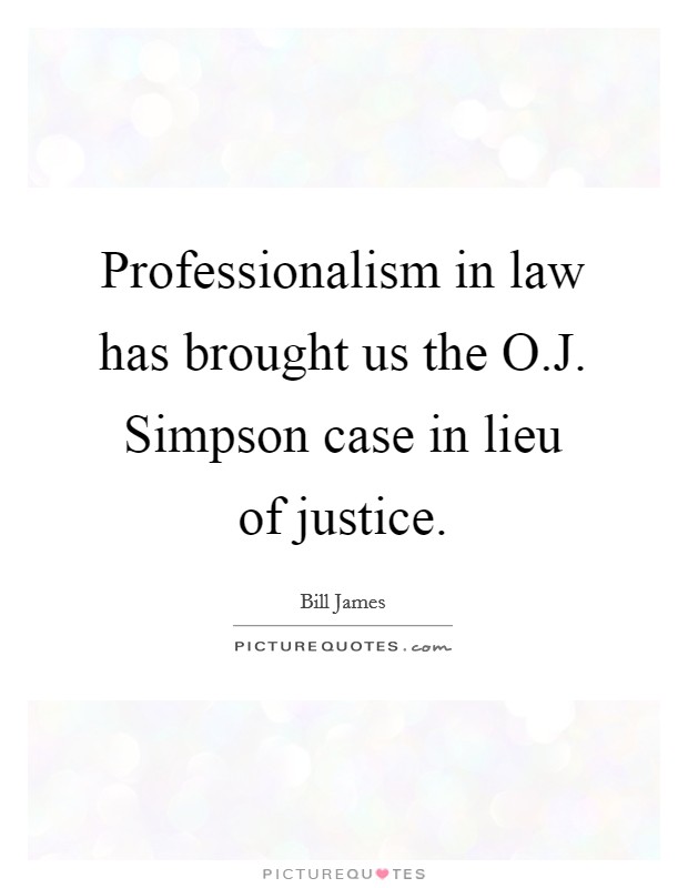 Professionalism in law has brought us the O.J. Simpson case in lieu of justice. Picture Quote #1