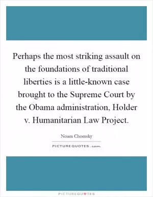 Perhaps the most striking assault on the foundations of traditional liberties is a little-known case brought to the Supreme Court by the Obama administration, Holder v. Humanitarian Law Project Picture Quote #1