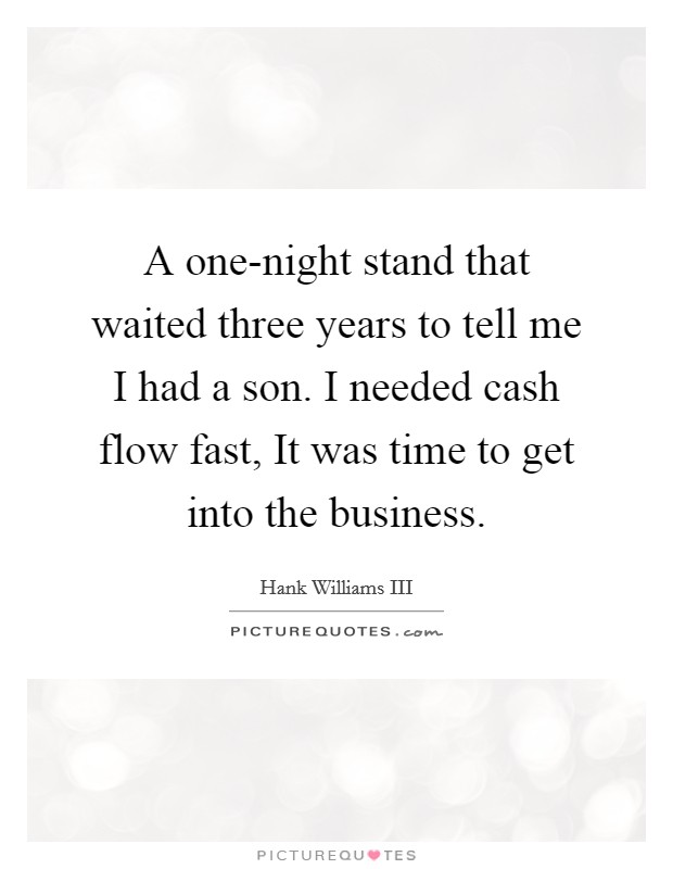 A one-night stand that waited three years to tell me I had a son. I needed cash flow fast, It was time to get into the business. Picture Quote #1