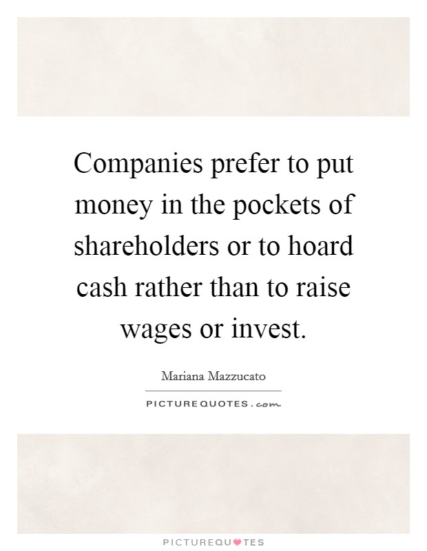 Companies prefer to put money in the pockets of shareholders or to hoard cash rather than to raise wages or invest. Picture Quote #1