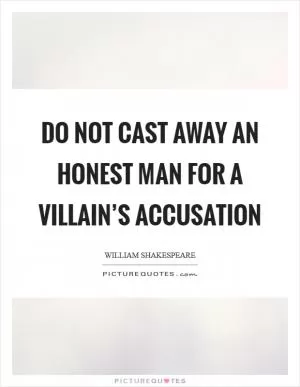 Do not cast away an honest man for a villain’s accusation Picture Quote #1