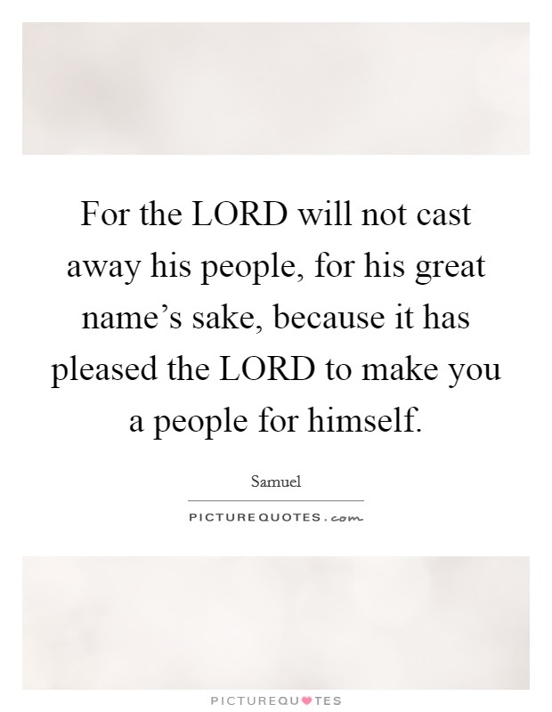 For the LORD will not cast away his people, for his great name's sake, because it has pleased the LORD to make you a people for himself. Picture Quote #1