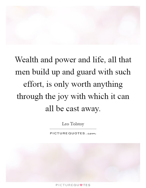 Wealth and power and life, all that men build up and guard with such effort, is only worth anything through the joy with which it can all be cast away. Picture Quote #1