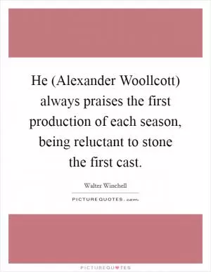 He (Alexander Woollcott) always praises the first production of each season, being reluctant to stone the first cast Picture Quote #1