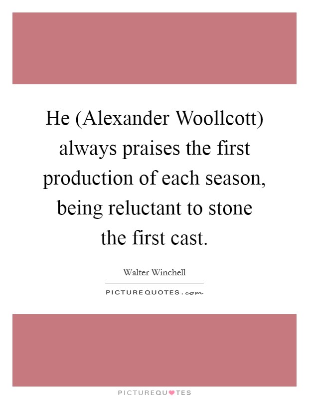 He (Alexander Woollcott) always praises the first production of each season, being reluctant to stone the first cast. Picture Quote #1
