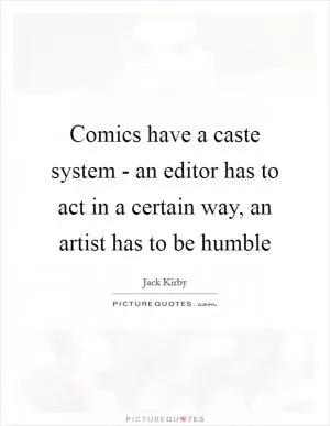 Comics have a caste system - an editor has to act in a certain way, an artist has to be humble Picture Quote #1