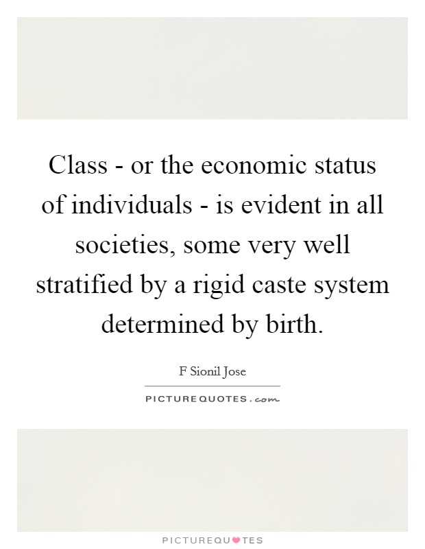 Class - or the economic status of individuals - is evident in all societies, some very well stratified by a rigid caste system determined by birth. Picture Quote #1