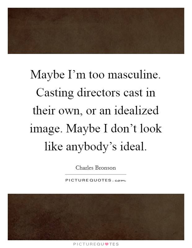 Maybe I'm too masculine. Casting directors cast in their own, or an idealized image. Maybe I don't look like anybody's ideal. Picture Quote #1