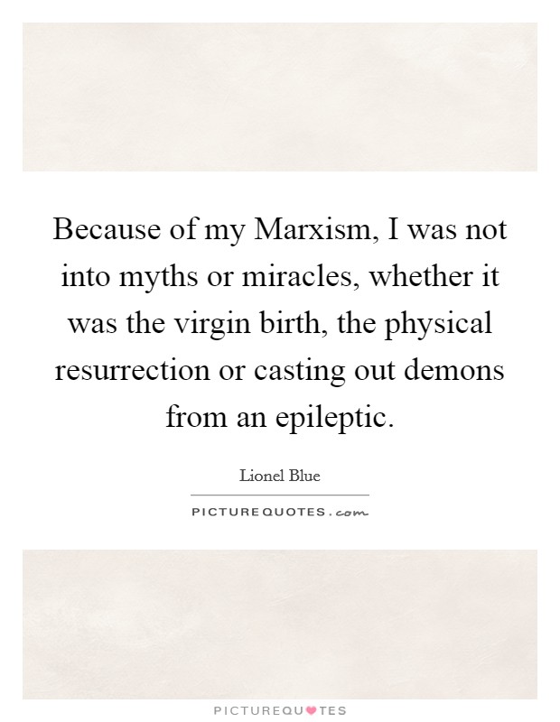 Because of my Marxism, I was not into myths or miracles, whether it was the virgin birth, the physical resurrection or casting out demons from an epileptic. Picture Quote #1
