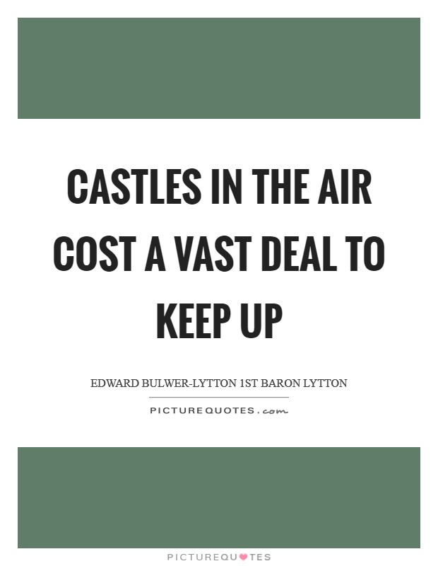 Castles in the air cost a vast deal to keep up Picture Quote #1