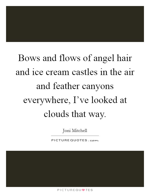 Bows and flows of angel hair and ice cream castles in the air and feather canyons everywhere, I've looked at clouds that way. Picture Quote #1