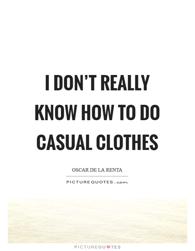 I don't really know how to do casual clothes Picture Quote #1