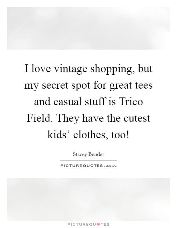 I love vintage shopping, but my secret spot for great tees and casual stuff is Trico Field. They have the cutest kids' clothes, too! Picture Quote #1