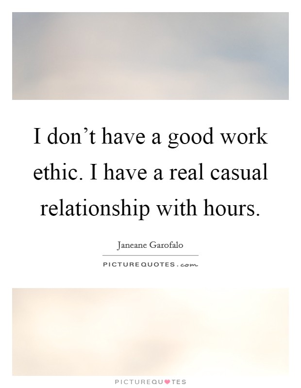 I don't have a good work ethic. I have a real casual relationship with hours. Picture Quote #1
