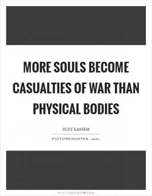 More souls become casualties of war than physical bodies Picture Quote #1