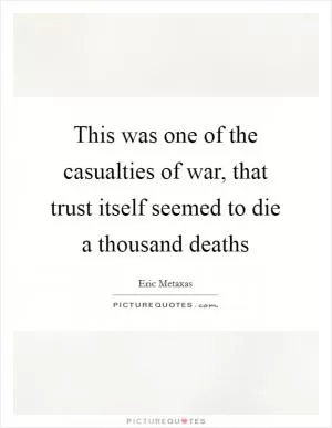 This was one of the casualties of war, that trust itself seemed to die a thousand deaths Picture Quote #1