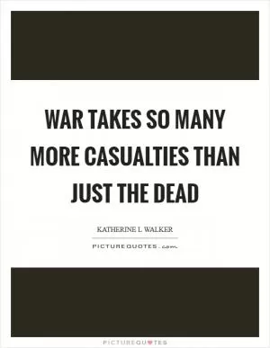 War takes so many more casualties than just the dead Picture Quote #1