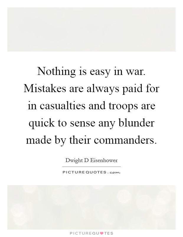 Nothing is easy in war. Mistakes are always paid for in casualties and troops are quick to sense any blunder made by their commanders. Picture Quote #1