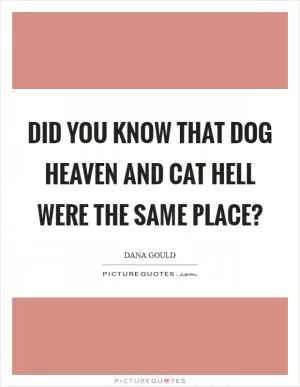Did you know that Dog Heaven and Cat Hell were the same place? Picture Quote #1