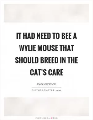 It had need to bee A wylie mouse that should breed in the cat’s care Picture Quote #1