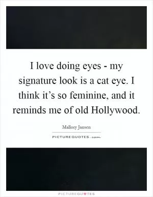 I love doing eyes - my signature look is a cat eye. I think it’s so feminine, and it reminds me of old Hollywood Picture Quote #1