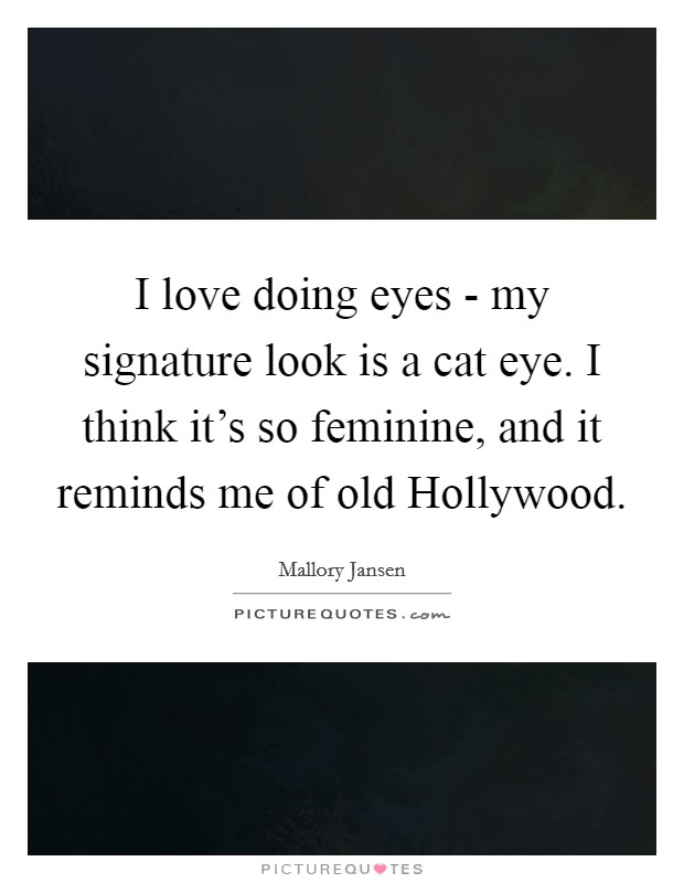 I love doing eyes - my signature look is a cat eye. I think it's so feminine, and it reminds me of old Hollywood. Picture Quote #1