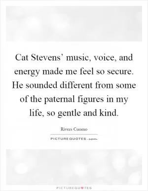 Cat Stevens’ music, voice, and energy made me feel so secure. He sounded different from some of the paternal figures in my life, so gentle and kind Picture Quote #1