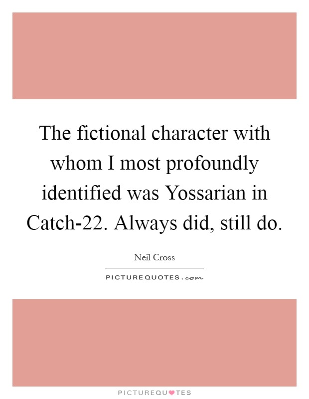 The fictional character with whom I most profoundly identified was Yossarian in Catch-22. Always did, still do. Picture Quote #1
