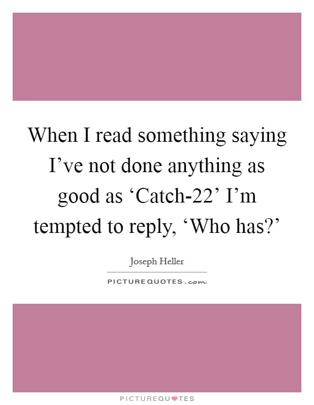 When I read something saying I've not done anything as good as ‘Catch-22' I'm tempted to reply, ‘Who has?' Picture Quote #1