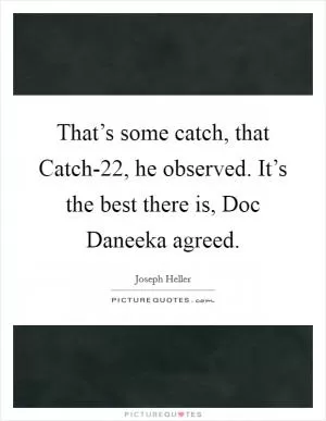 That’s some catch, that Catch-22, he observed. It’s the best there is, Doc Daneeka agreed Picture Quote #1