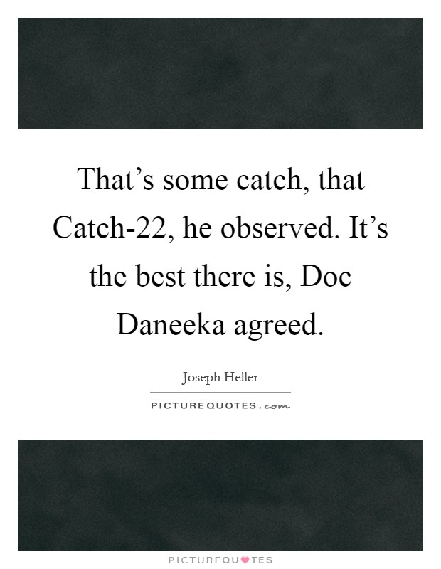 That's some catch, that Catch-22, he observed. It's the best there is, Doc Daneeka agreed. Picture Quote #1