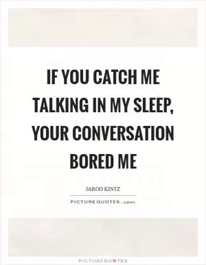If you catch me talking in my sleep, your conversation bored me Picture Quote #1