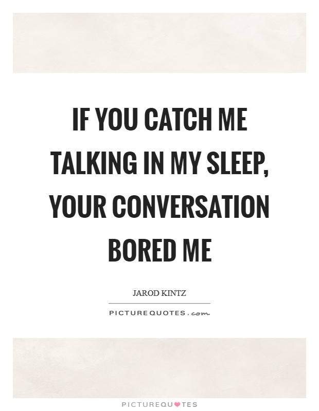 If you catch me talking in my sleep, your conversation bored me Picture Quote #1