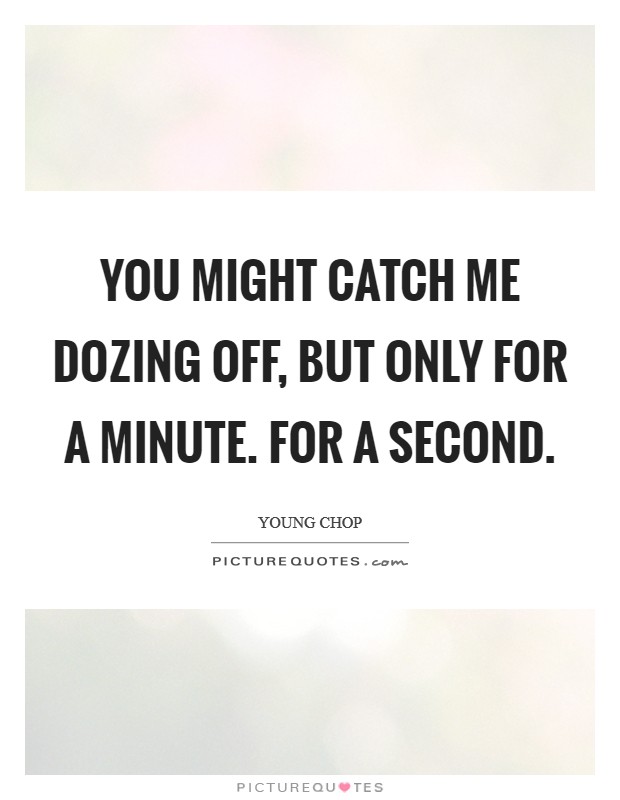 You might catch me dozing off, but only for a minute. For a second. Picture Quote #1