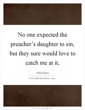 No one expected the preacher’s daughter to sin, but they sure would love to catch me at it, Picture Quote #1